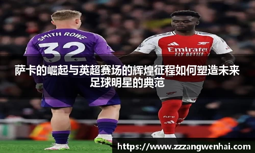 萨卡的崛起与英超赛场的辉煌征程如何塑造未来足球明星的典范
