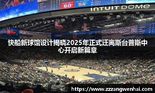 快船新球馆设计揭晓2025年正式迁离斯台普斯中心开启新篇章